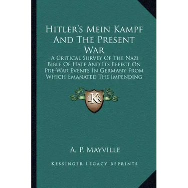 Hitler's Mein Kampf and the Present War: A Critical Survey of the Nazi Bible of Hate and Its Effect on Pre-War Events in Germany from Which Emanated t