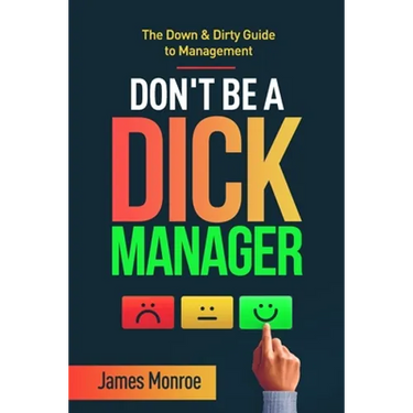 Don't Be a Dick Manager: The Down & Dirty Guide to Management