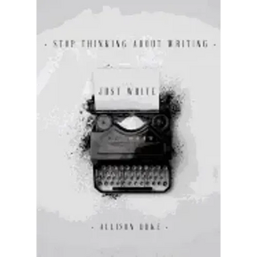 Stop Thinking About Writing ... Just Write