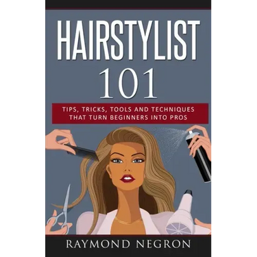 Hairstylist 101: Tips, Tricks, Tools and Techniques That Turn Beginners Into Pros