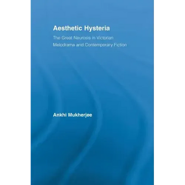 Aesthetic Hysteria: The Great Neurosis in Victorian Melodrama and Contemporary Fiction