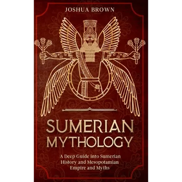 Sumerian Mythology: A Deep Guide into Sumerian History and Mesopotamian Empire and Myths