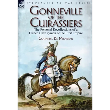 Gonneville of the Cuirassiers: the Personal Recollections of a French Cavalryman of the First Empire