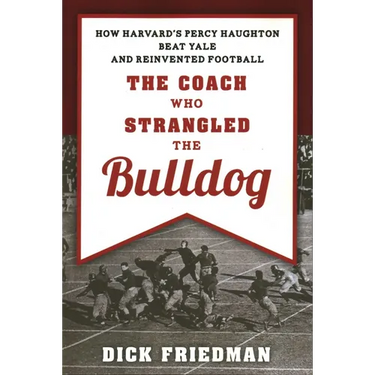 The Coach Who Strangled the Bulldog: How Harvard's Percy Haughton Beat Yale and Reinvented Football