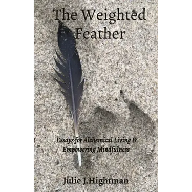 The Weighted Feather: Essays for Alchemical Living & Empowering Mindfulness