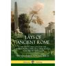 Lays of Ancient Rome: The Poetry and Songs of the Roman Peoples, Depicting Their Battles, Folk History and Gods