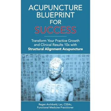 Acupuncture Blueprint for Success: Transform Your Practice Growth and Clinical Results 10x with Structural Alignment Acupuncture