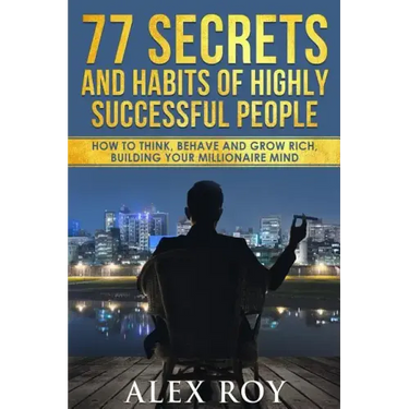 77 Secrets and Habits of Highly Successful People: How to Think, Behave, Grow Rich and Build Your Millionaire Mind