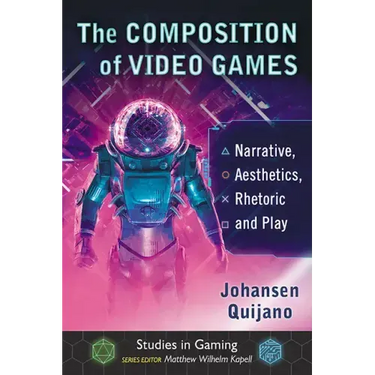 The Composition of Video Games: Narrative, Aesthetics, Rhetoric and Play