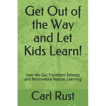 Get Out of the Way and Let Kids Learn!: How We Can Transform Schools and Reintroduce Natural Learning