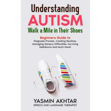 Understanding AUTISM, Walk A Mile in Their Shoes: Beginners Guide to: Diagnosis Process, Creating Routines, Managing Sensory Difficulties, Surviving M