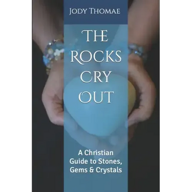 The Rocks Cry Out: A Christian Guide to Stones, Gems & Crystals