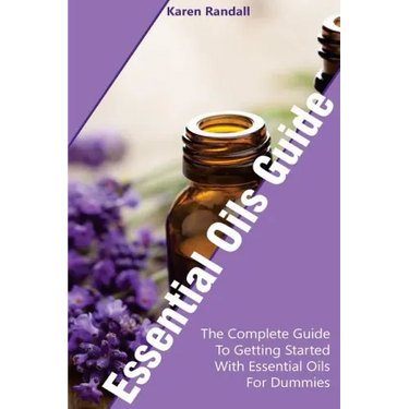 Essential Oils Guide: The Complete Guide To Getting Started With Essential Oils For Dummies: (Organic Recipes, Natural Recipes, Naturopathy)