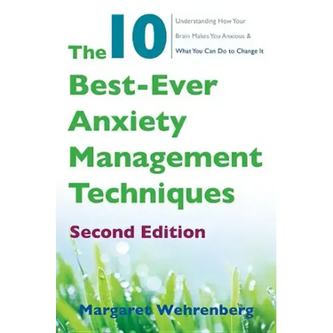 The 10 Best-Ever Anxiety Management Techniques: Understanding How Your Brain Makes You Anxious and What You Can Do to Change It