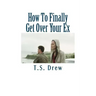 How To Finally Get Over Your Ex: Tried & Trusted Methods That REALLY Do Work!