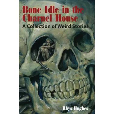 Bone Idle in the Charnel House: A Collection of Weird Stories