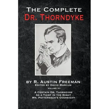 The Complete Dr. Thorndyke - Volume VI: A Certain Dr. Thorndyke, As a Thief in the Night and Mr. Pottermack's Oversight