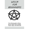 Wicca for Beginners: The ultimate guide to Wicca, Wiccan spells, Wiccan beliefs, rituals, magic, and witchcraft!
