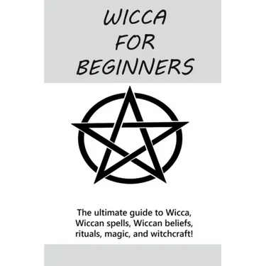 Wicca for Beginners: The ultimate guide to Wicca, Wiccan spells, Wiccan beliefs, rituals, magic, and witchcraft!