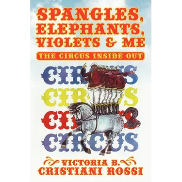 Spangles, Elephants, Violets & Me: The Circus Inside Out