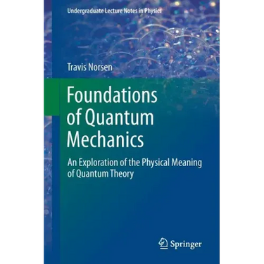 Foundations of Quantum Mechanics: An Exploration of the Physical Meaning of Quantum Theory
