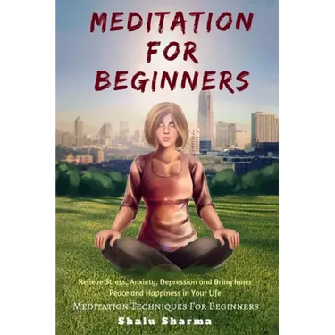 Meditation For beginners: Relieve Stress, Anxiety, Depression and Bring Inner Peace and Happiness in Your Life: Meditation Techniques For Beginners