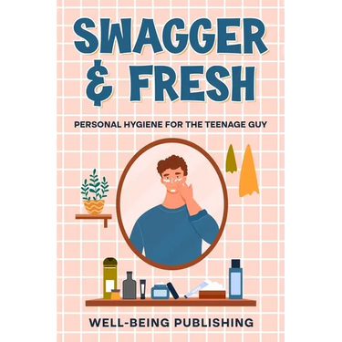 Swagger & Fresh: Personal Hygiene for The Teenage Guy