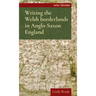 Writing the Welsh Borderlands in Anglo-Saxon England