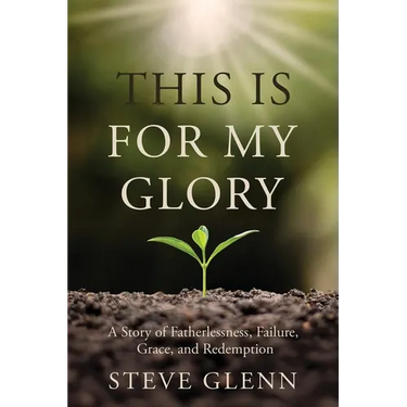 This Is for My Glory: Fatherlessness, Failure, Grace, and Redemption