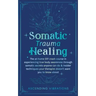 Somatic Trauma Healing: The At-Home DIY Crash Course in Experiencing True Body Awareness Through Somatic Secrets Anyone Can Do & Insider Techniques Yo