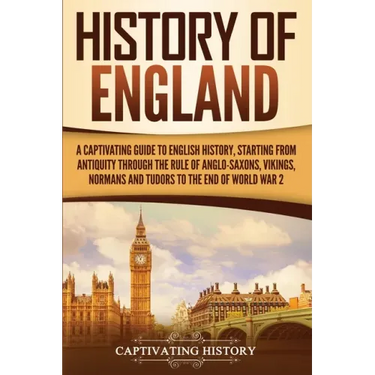 History of England: A Captivating Guide to English History, Starting from Antiquity through the Rule of the Anglo-Saxons, Vikings, Normans, and Tudors