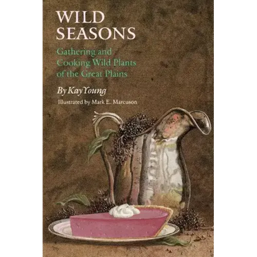 Wild Seasons: Gathering and Cooking Wild Plants of the Great Plains