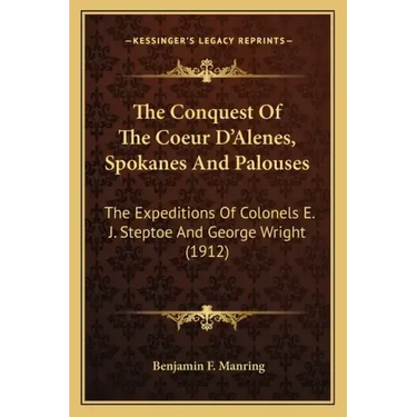 The Conquest of the Coeur d'Alenes, Spokanes and Palouses: The Expeditions of Colonels E. J. Steptoe and George Wright (1912)