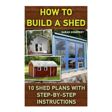 How To Build A Shed: 10 Shed Plans With Step-by-Step Instructions: (Woodworking Basics, DIY Shed, Woodworking Projects, Chicken Coop Plans,