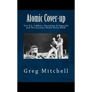 Atomic Cover-up: Two U.S. Soldiers, Hiroshima & Nagasaki, and The Greatest Movie Never Made