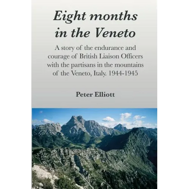 Eight months in the Veneto: A story of the endurance and courage of British Liaison Officers with the partisans in the mountains of the Veneto, It