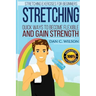Stretching: Stretching Exercises for Beginners - Quick Ways to Become Flexible and Gain Strength