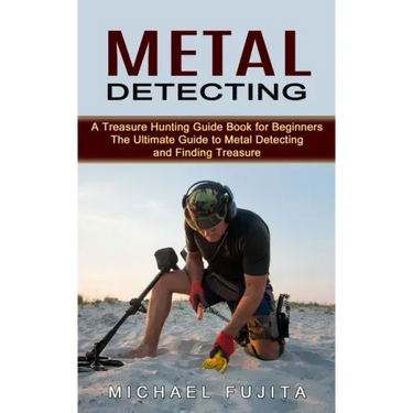 Metal Detecting: A Treasure Hunting Guide Book for Beginners (The Ultimate Guide to Metal Detecting and Finding Treasure)