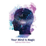 Your Mind Is Magic: A Guide to Maintaining Positive Thinking