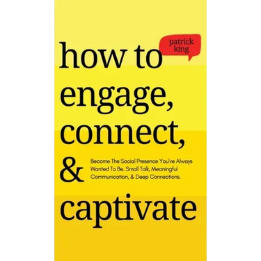 How to Engage, Connect, & Captivate: Become the Social Presence You've Always Wanted To Be. Small Talk, Meaningful Communication, & Deep Connections