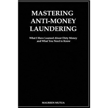 Mastering Anti- Money Laundering: What I have Learned About Dirty Money and What You Need to Know