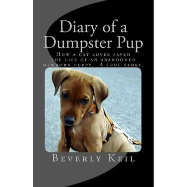 Diary of a Dumpster Pup: How a cat lover saved the life of an abandoned newborn puppy. A true story.