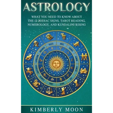 Astrology: What You Need to Know About the 12 Zodiac Signs, Tarot Reading, Numerology, and Kundalini Rising