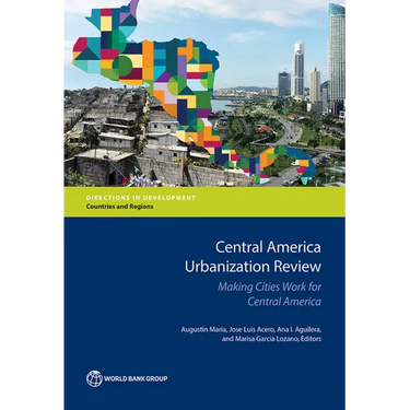 Central America Urbanization Review: Making Cities Work for Central America
