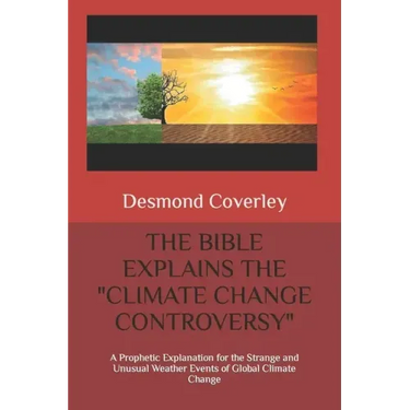 The Bible Explains the Climate Change Controversy: A Prophetic Explanation for the Strange and Unusual Weather Events of Global Climate Change
