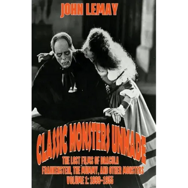 Classic Monsters Unmade: The Lost Films of Dracula, Frankenstein, the Mummy, and Other Monsters (Volume 1: 1899-1955)