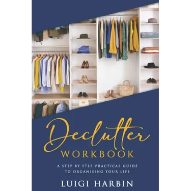 Declutter Workbook: A Step by Step Practical Guide to Organising Your Life