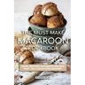 The Must Make Macaroon Cookbook: More Amazing Macaroon Recipes That You Could Ever Imagine!