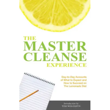 The Master Cleanse Experience: Day-To-Day Accounts of What to Expect and How to Succeed on the Lemonade Diet