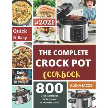 The Complete Crock Pot Cookbook: 800 Effortless Collections of Crock Pot Recipes for Beginners & Advanced Users on a Budget